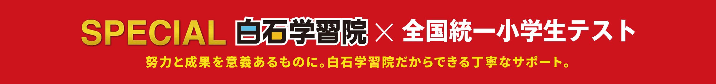 SPECIAL 白石学習院 × 全国統一小学生テスト 努力と成果を意義あるものに。白石学習院だからできる丁寧なサポート。