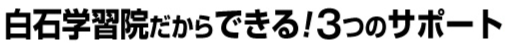 白石学習院だからできる！3つのサポート